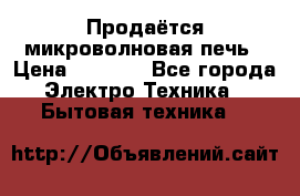 Продаётся микроволновая печь › Цена ­ 5 000 - Все города Электро-Техника » Бытовая техника   